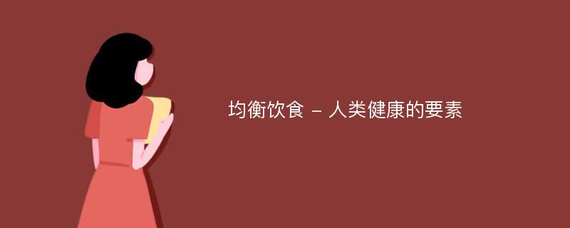 均衡饮食 - 人类健康的要素