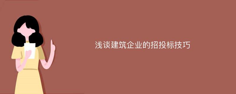 浅谈建筑企业的招投标技巧