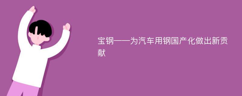 宝钢——为汽车用钢国产化做出新贡献