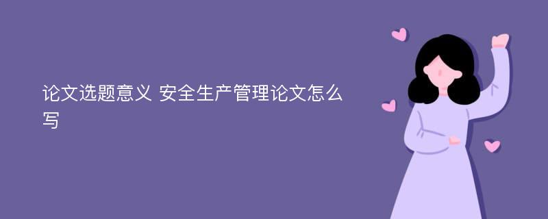 论文选题意义 安全生产管理论文怎么写