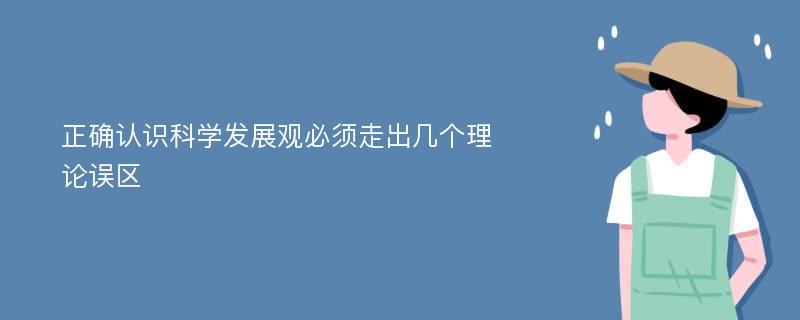 正确认识科学发展观必须走出几个理论误区