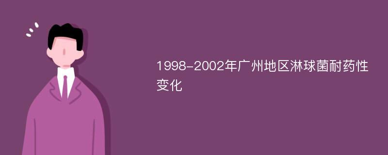 1998-2002年广州地区淋球菌耐药性变化