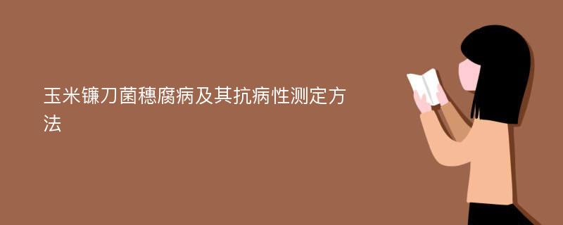 玉米镰刀菌穗腐病及其抗病性测定方法