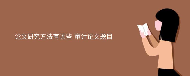 论文研究方法有哪些 审计论文题目