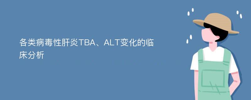 各类病毒性肝炎TBA、ALT变化的临床分析