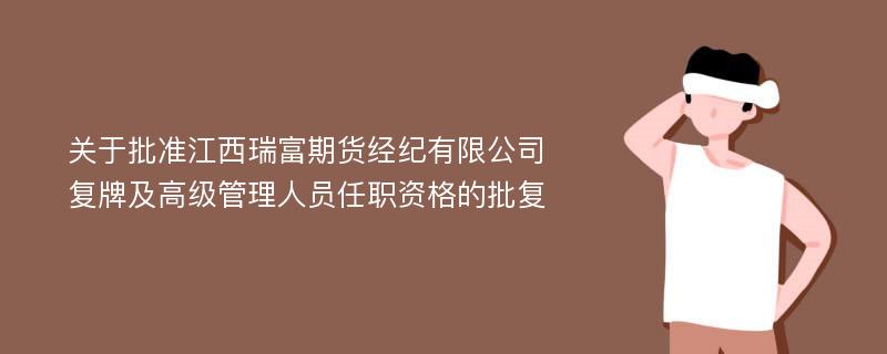 关于批准江西瑞富期货经纪有限公司复牌及高级管理人员任职资格的批复