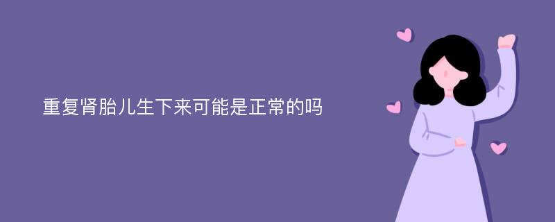 重复肾胎儿生下来可能是正常的吗