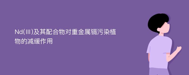 Nd(Ⅲ)及其配合物对重金属镉污染植物的减缓作用