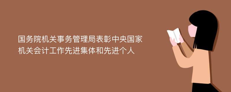 国务院机关事务管理局表彰中央国家机关会计工作先进集体和先进个人