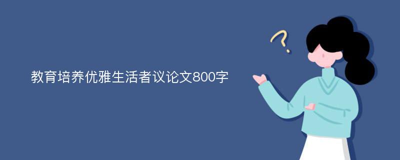 教育培养优雅生活者议论文800字