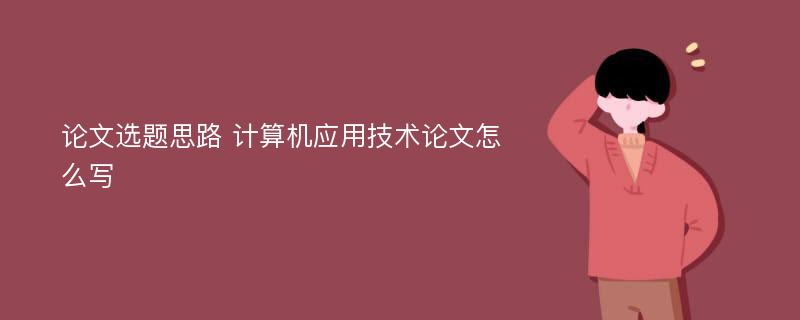 论文选题思路 计算机应用技术论文怎么写