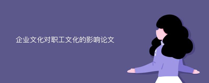 企业文化对职工文化的影响论文