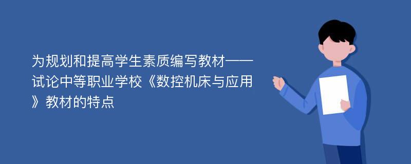 为规划和提高学生素质编写教材——试论中等职业学校《数控机床与应用》教材的特点