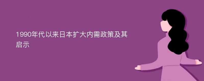 1990年代以来日本扩大内需政策及其启示