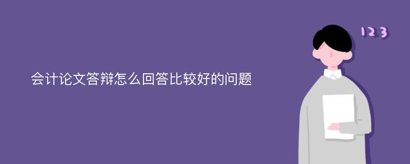 会计论文答辩怎么回答比较好的问题