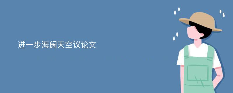 进一步海阔天空议论文