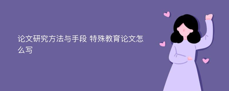 论文研究方法与手段 特殊教育论文怎么写