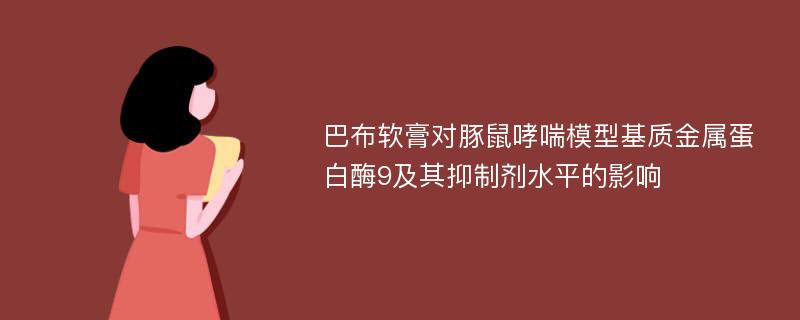 巴布软膏对豚鼠哮喘模型基质金属蛋白酶9及其抑制剂水平的影响