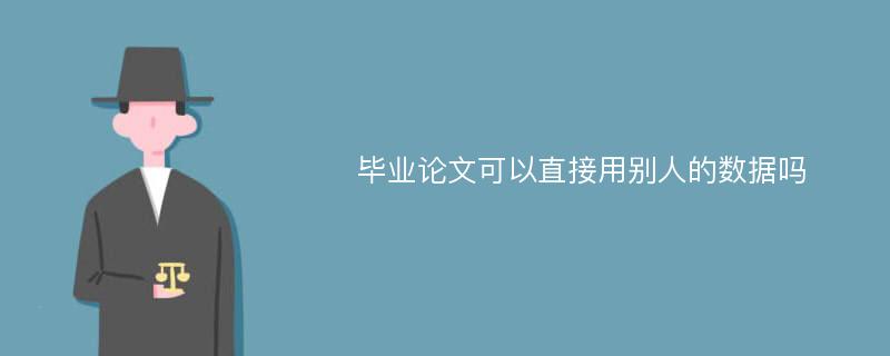 毕业论文可以直接用别人的数据吗