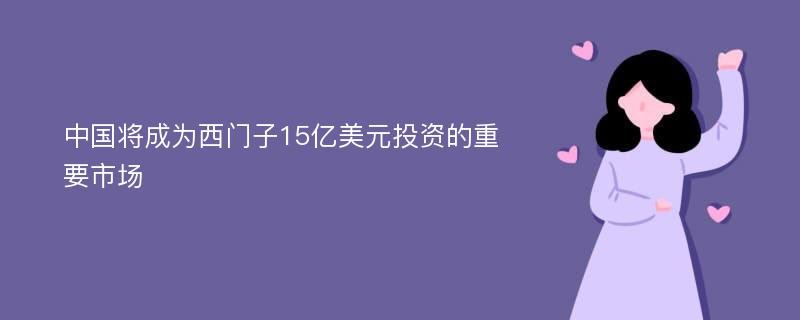 中国将成为西门子15亿美元投资的重要市场