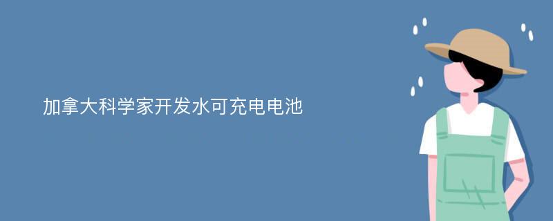 加拿大科学家开发水可充电电池