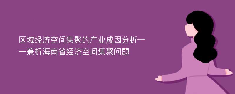 区域经济空间集聚的产业成因分析——兼析海南省经济空间集聚问题