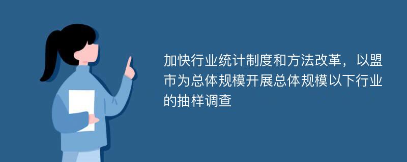 加快行业统计制度和方法改革，以盟市为总体规模开展总体规模以下行业的抽样调查