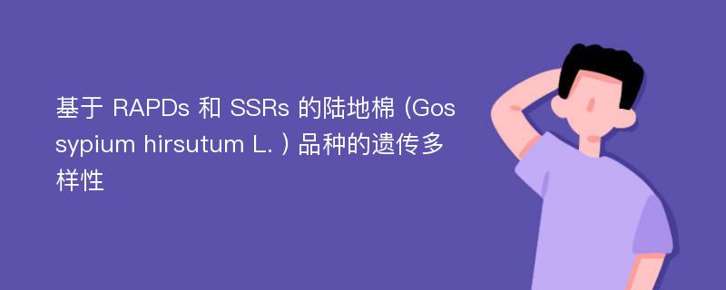 基于 RAPDs 和 SSRs 的陆地棉 (Gossypium hirsutum L. ) 品种的遗传多样性