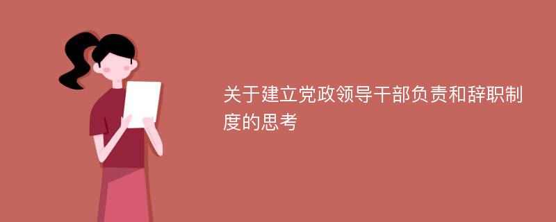 关于建立党政领导干部负责和辞职制度的思考