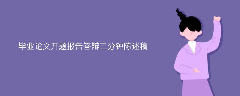 毕业论文开题报告答辩三分钟陈述稿