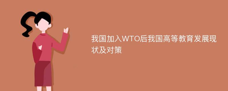 我国加入WTO后我国高等教育发展现状及对策