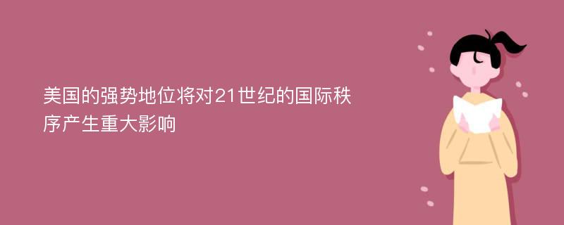 美国的强势地位将对21世纪的国际秩序产生重大影响