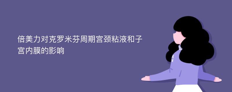 倍美力对克罗米芬周期宫颈粘液和子宫内膜的影响