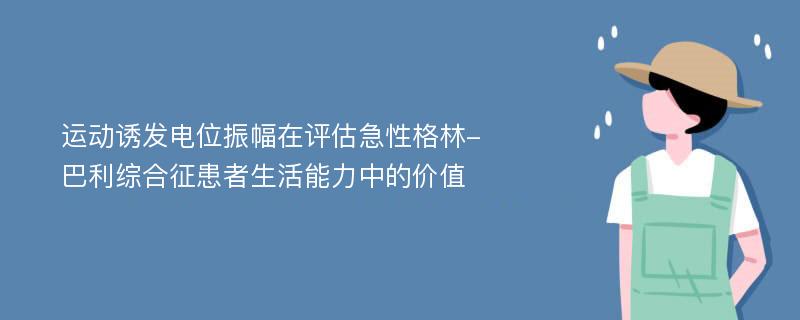 运动诱发电位振幅在评估急性格林-巴利综合征患者生活能力中的价值