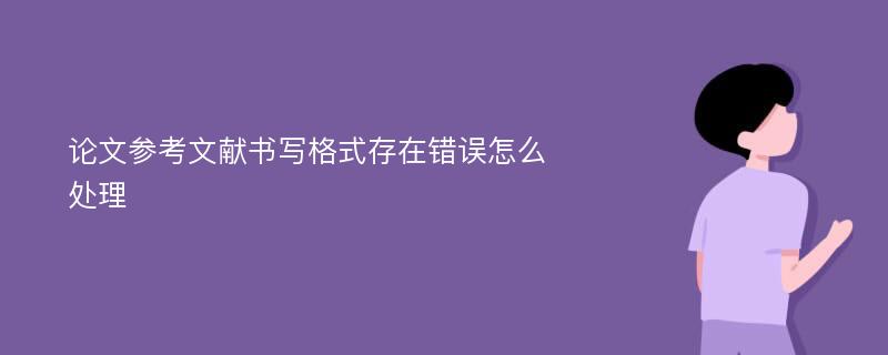 论文参考文献书写格式存在错误怎么处理