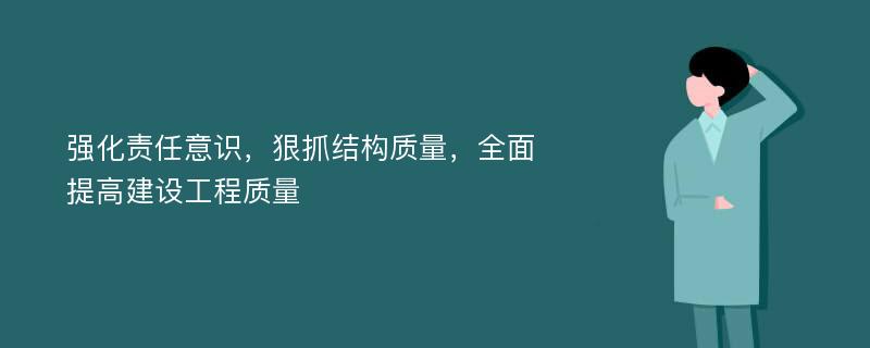 强化责任意识，狠抓结构质量，全面提高建设工程质量