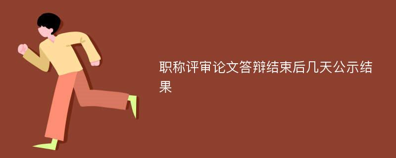 职称评审论文答辩结束后几天公示结果