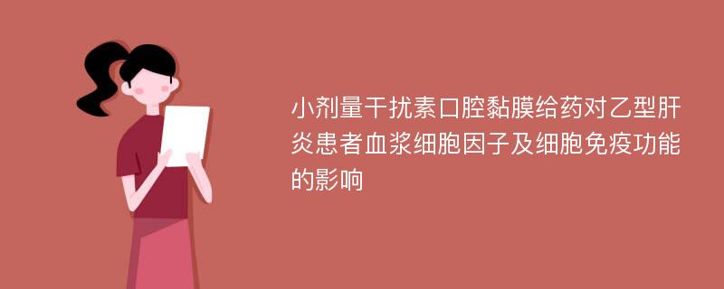 小剂量干扰素口腔黏膜给药对乙型肝炎患者血浆细胞因子及细胞免疫功能的影响