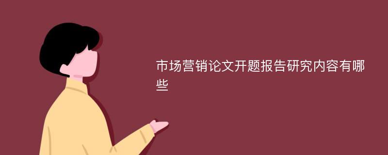 市场营销论文开题报告研究内容有哪些