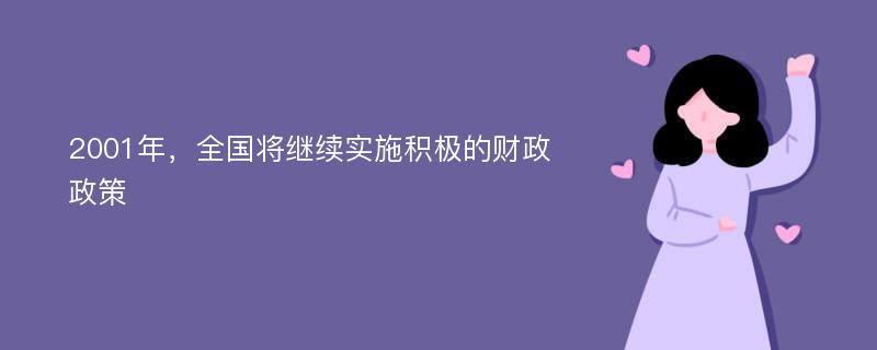 2001年，全国将继续实施积极的财政政策