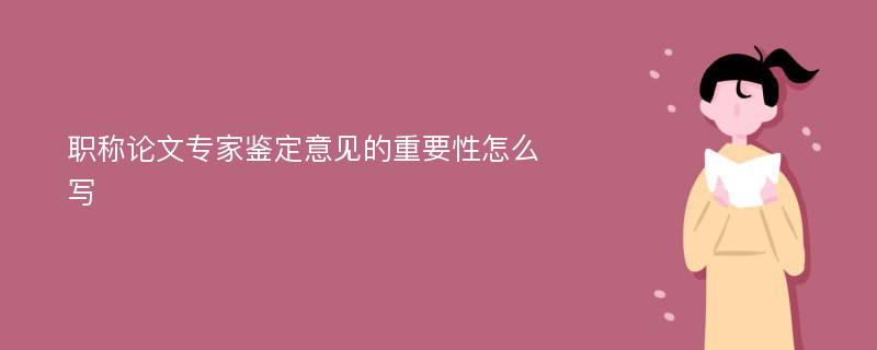 职称论文专家鉴定意见的重要性怎么写