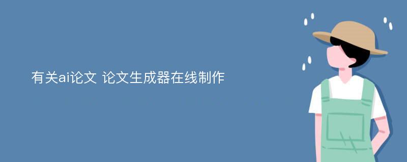 有关ai论文 论文生成器在线制作