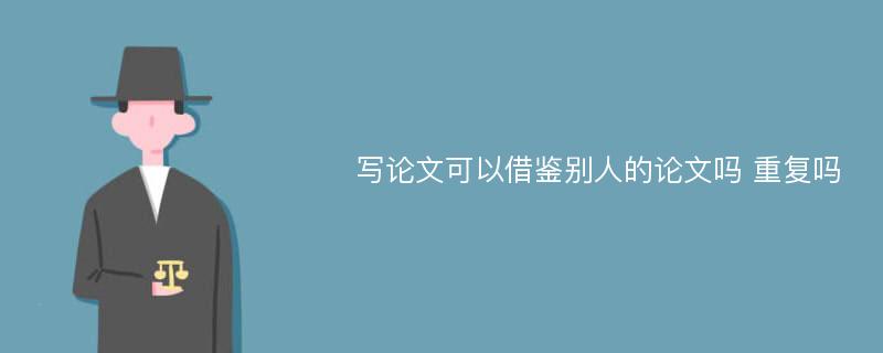 写论文可以借鉴别人的论文吗 重复吗