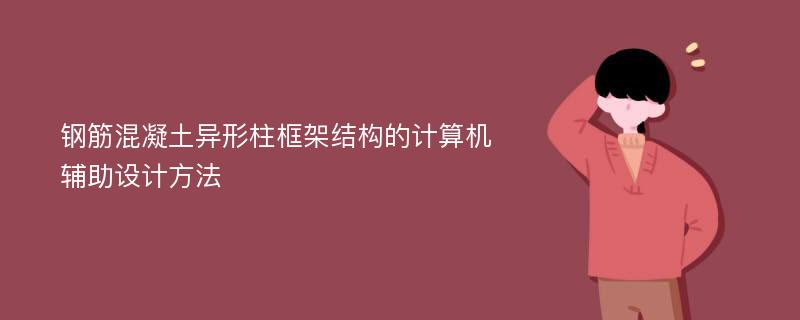 钢筋混凝土异形柱框架结构的计算机辅助设计方法