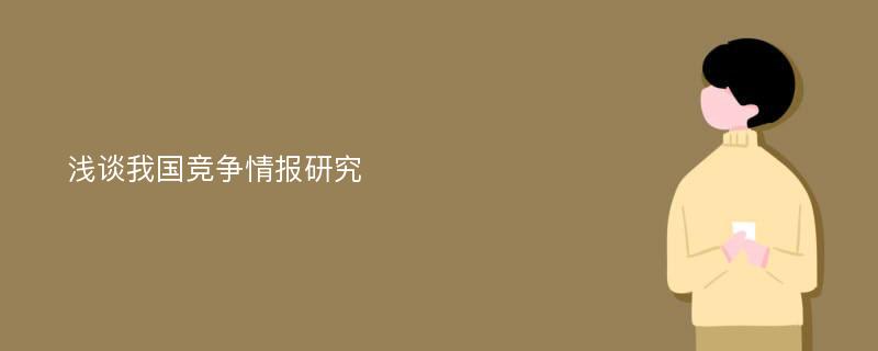 浅谈我国竞争情报研究