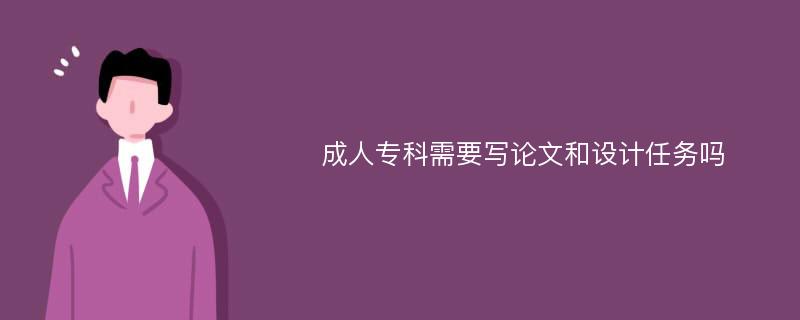 成人专科需要写论文和设计任务吗