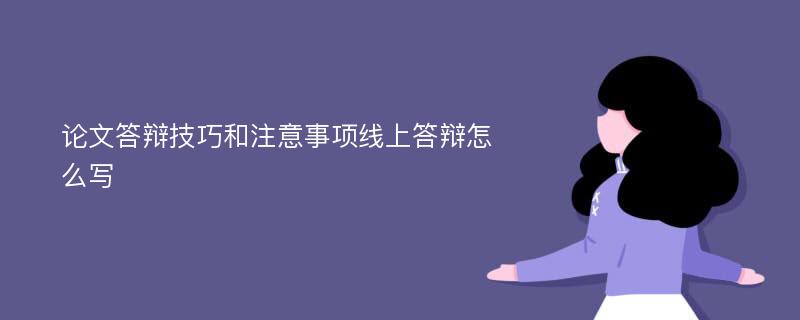 论文答辩技巧和注意事项线上答辩怎么写