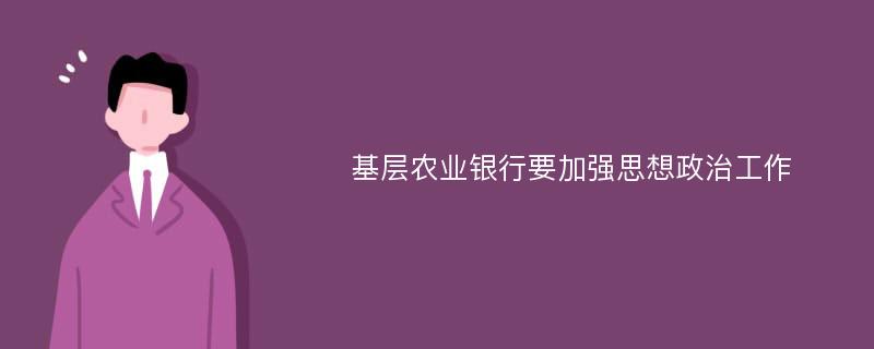 基层农业银行要加强思想政治工作