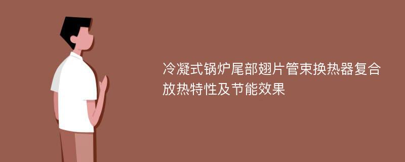 冷凝式锅炉尾部翅片管束换热器复合放热特性及节能效果