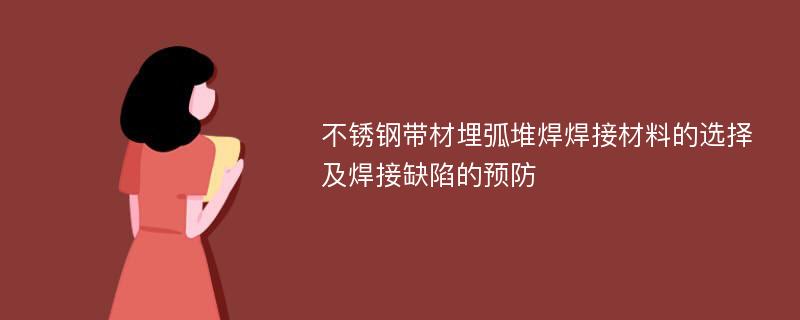 不锈钢带材埋弧堆焊焊接材料的选择及焊接缺陷的预防